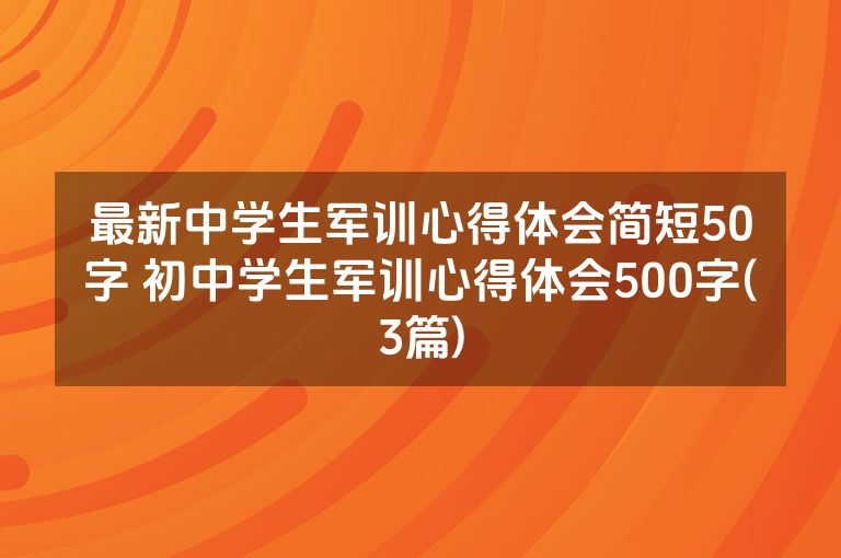 最新中学生军训心得体会简短50字 初中学生军训心得体会500字(3篇)