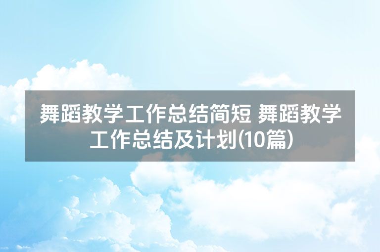 舞蹈教学工作总结简短 舞蹈教学工作总结及计划(10篇)
