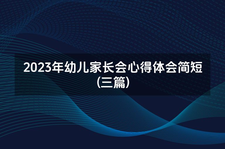 2023年幼儿家长会心得体会简短(三篇)