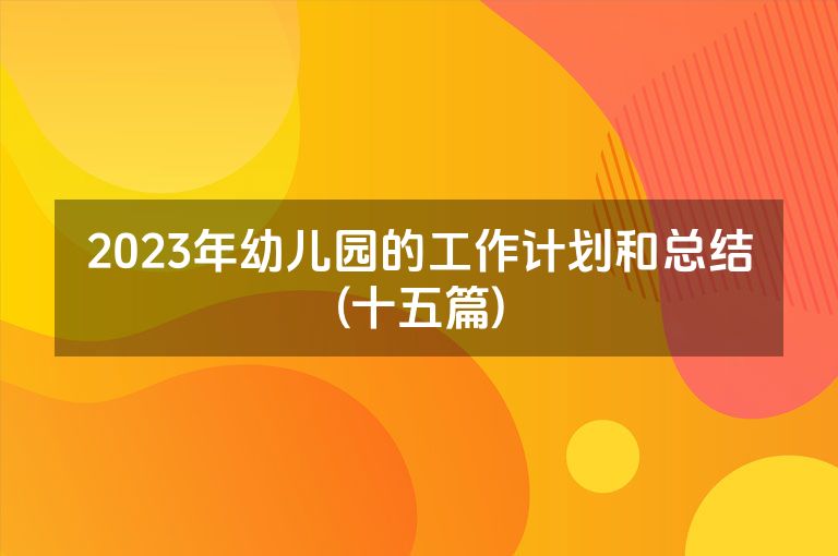 2023年幼儿园的工作计划和总结(十五篇)