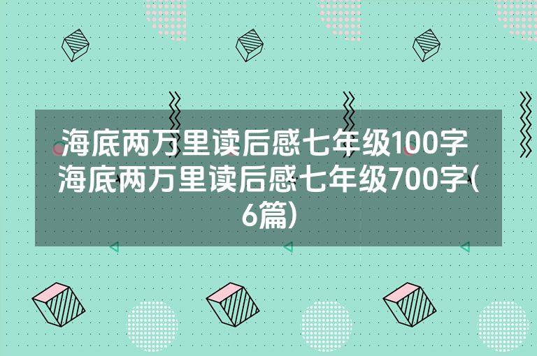 海底两万里读后感七年级100字 海底两万里读后感七年级700字(6篇)