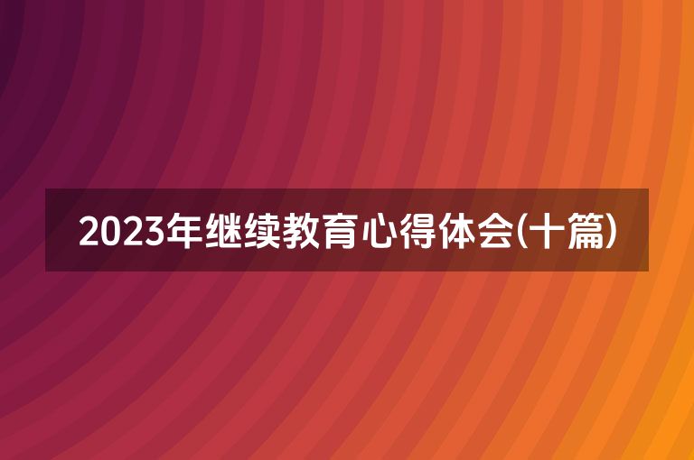 2023年继续教育心得体会(十篇)