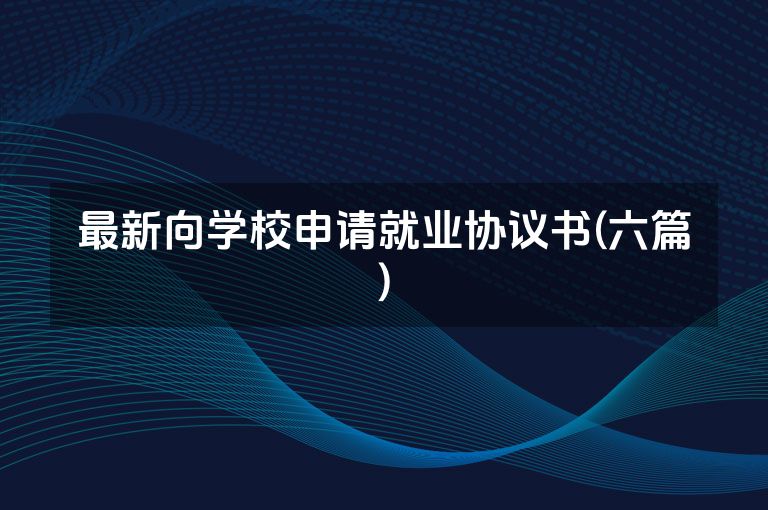 最新向学校申请就业协议书(六篇)