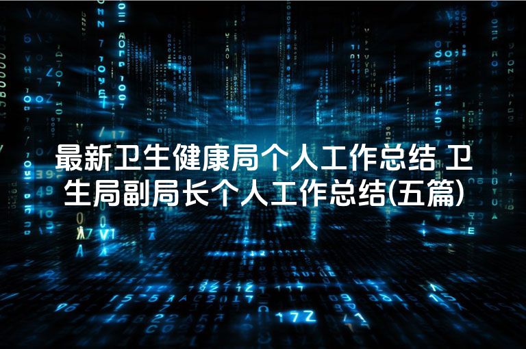 最新卫生健康局个人工作总结 卫生局副局长个人工作总结(五篇) 最新卫生健康局个人工作总结 卫生局副局长个人工作总结(五篇)