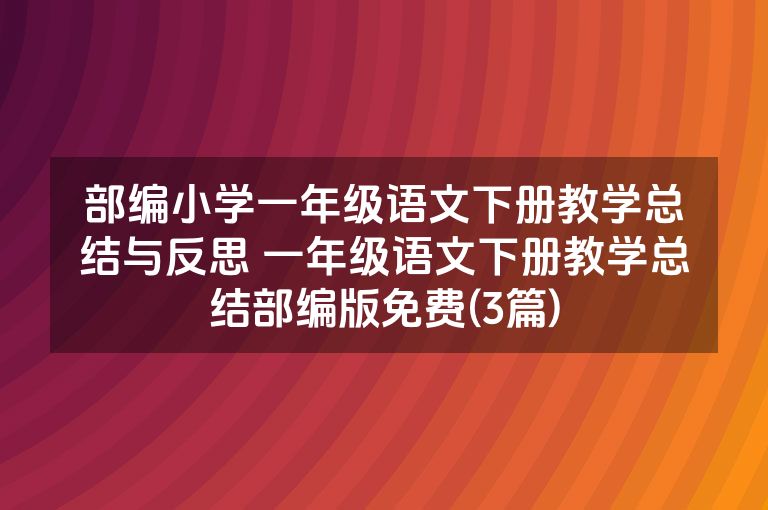部编小学一年级语文下册教学总结与反思 一年级语文下册教学总结部编版免费(3篇)