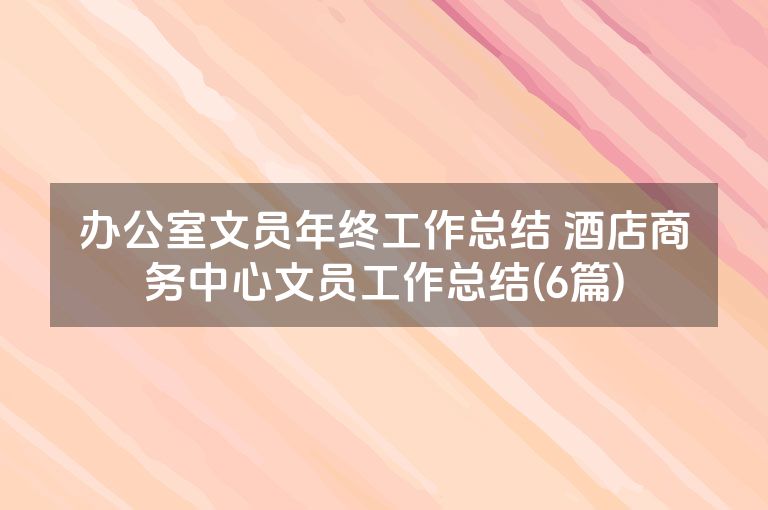 办公室文员年终工作总结 酒店商务中心文员工作总结(6篇)