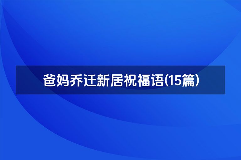爸妈乔迁新居祝福语(15篇)
