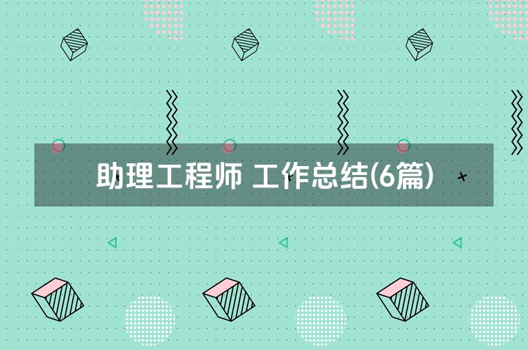助理工程师 工作总结(6篇)
