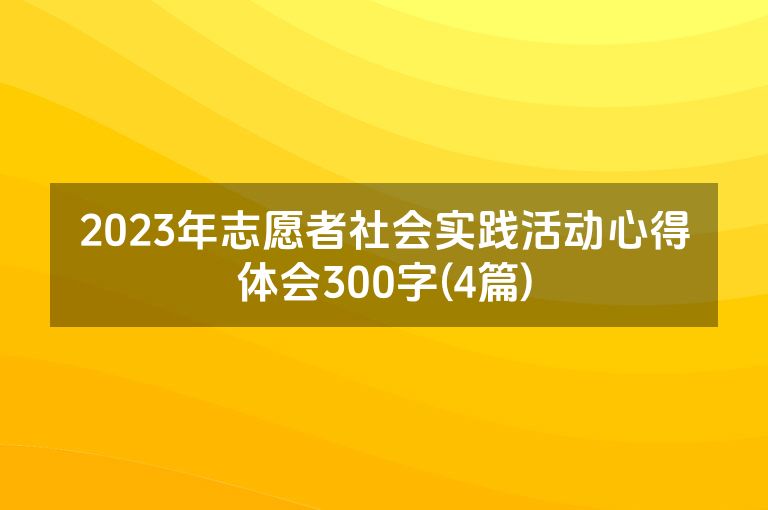 2023年志愿者社会实践活动心得体会300字(4篇)