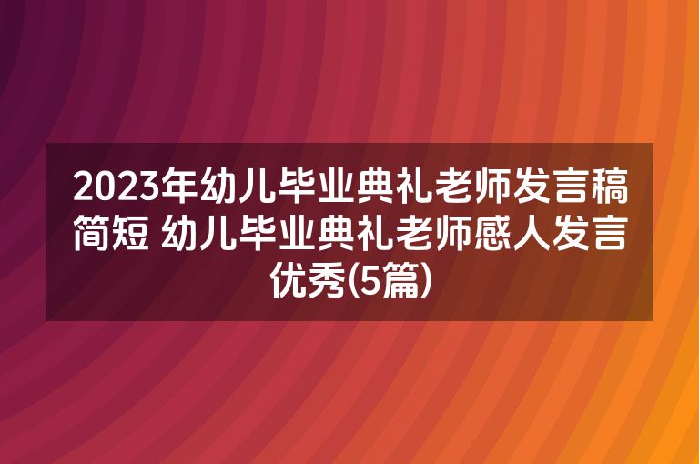 2023年幼儿毕业典礼老师发言稿简短 幼儿毕业典礼老师感人发言优秀(5篇)