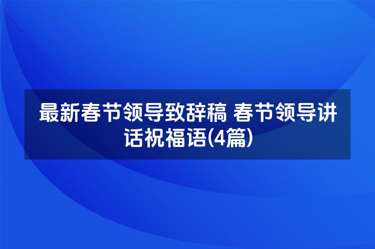 最新春节领导致辞稿 春节领导讲话祝福语(4篇)