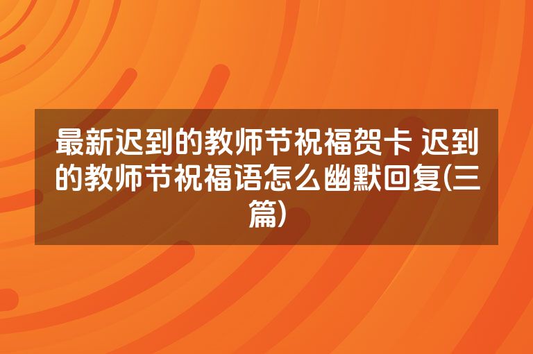 最新迟到的教师节祝福贺卡 迟到的教师节祝福语怎么幽默回复(三篇)