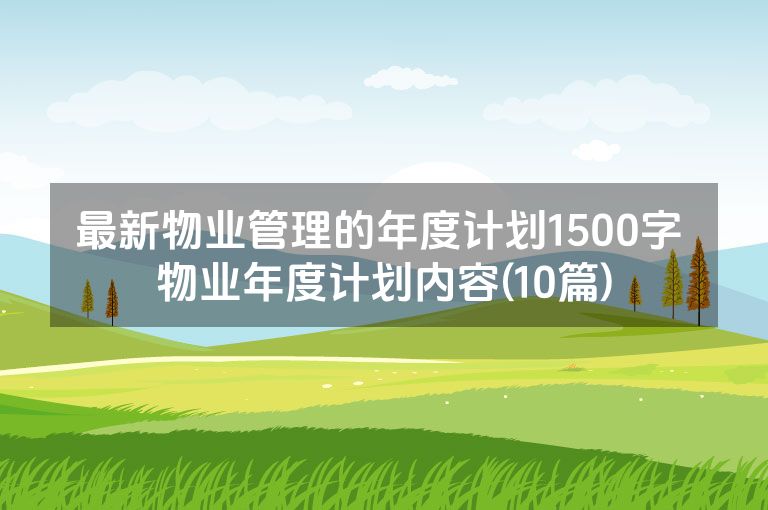 最新物业管理的年度计划1500字 物业年度计划内容(10篇)
