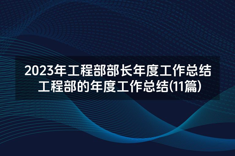 2023年工程部部长年度工作总结 工程部的年度工作总结(11篇)