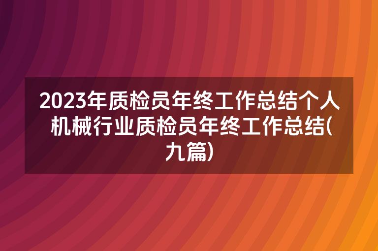 2023年质检员年终工作总结个人 机械行业质检员年终工作总结(九篇)