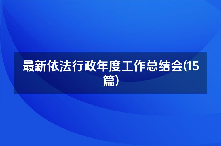 最新依法行政年度工作总结会(15篇)