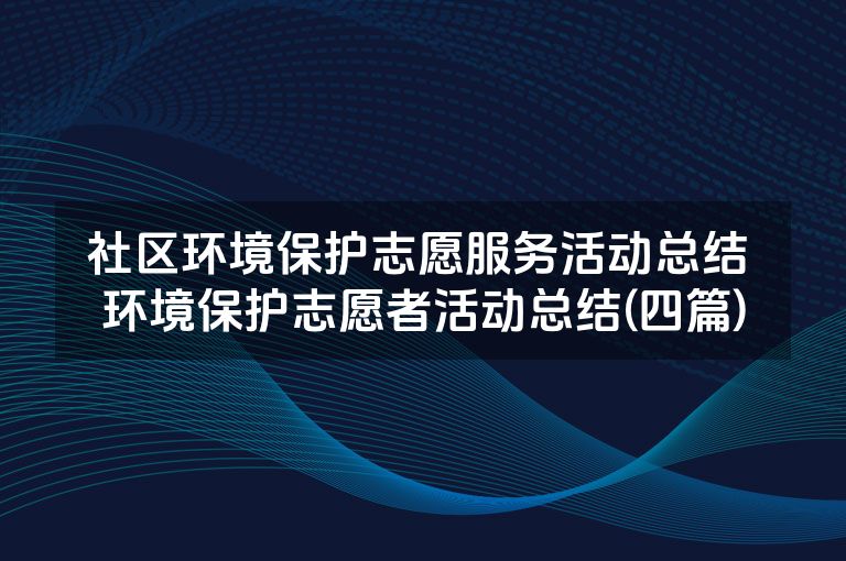 社区环境保护志愿服务活动总结 环境保护志愿者活动总结(四篇)