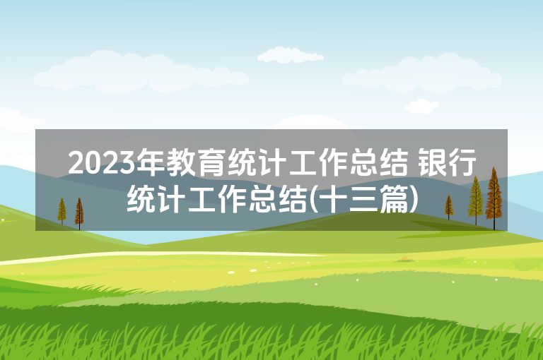 2023年教育统计工作总结 银行统计工作总结(十三篇)