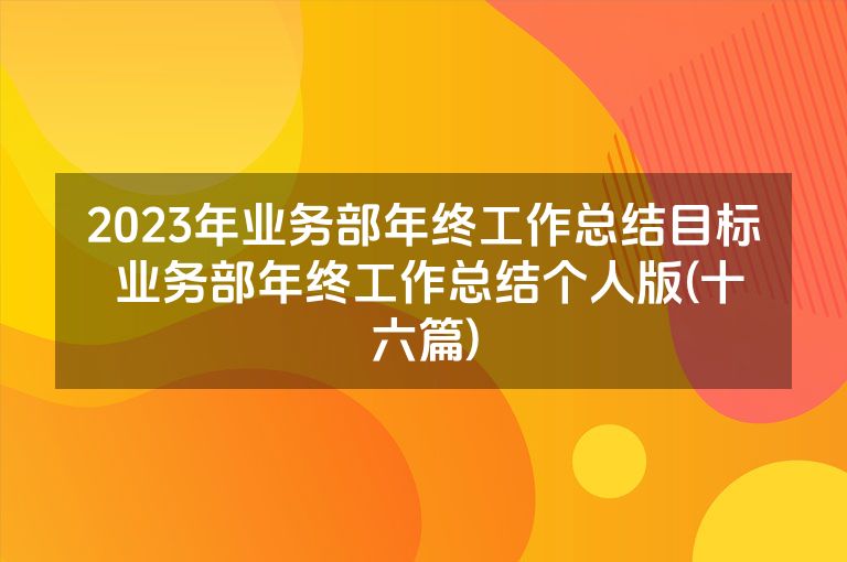 2023年业务部年终工作总结目标 业务部年终工作总结个人版(十六篇)