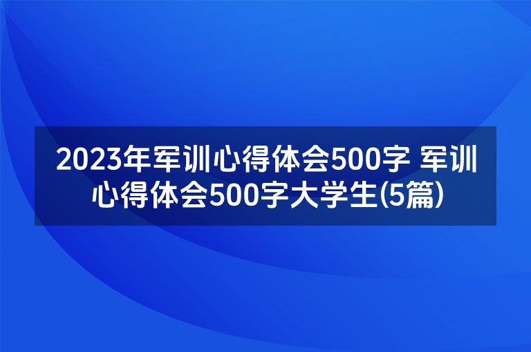 2023年军训心得体会500字 军训心得体会500字大学生(5篇)