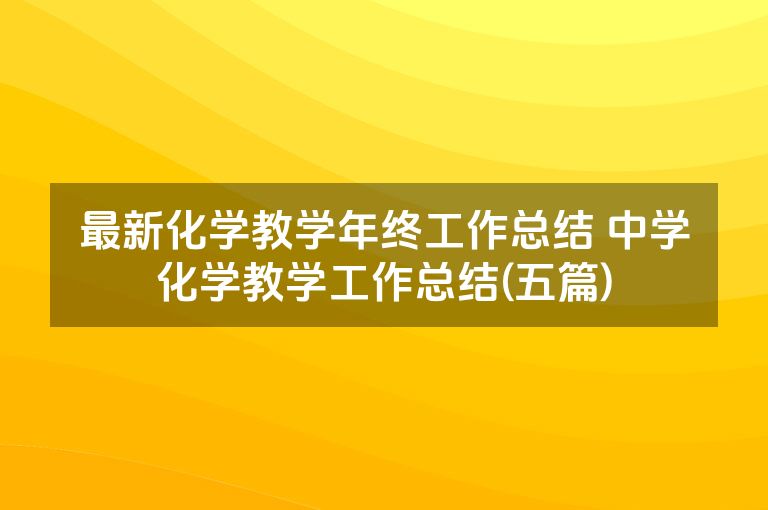 最新化学教学年终工作总结 中学化学教学工作总结(五篇)