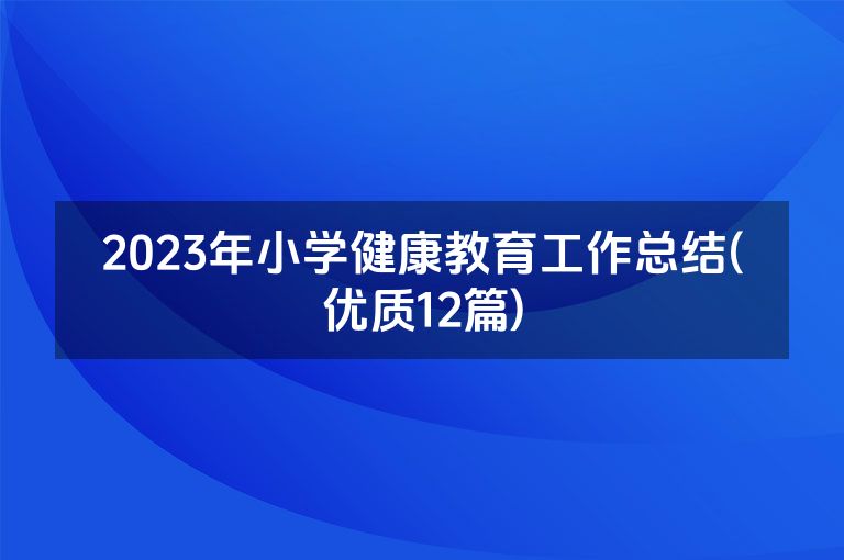 2023年小学健康教育工作总结(优质12篇)