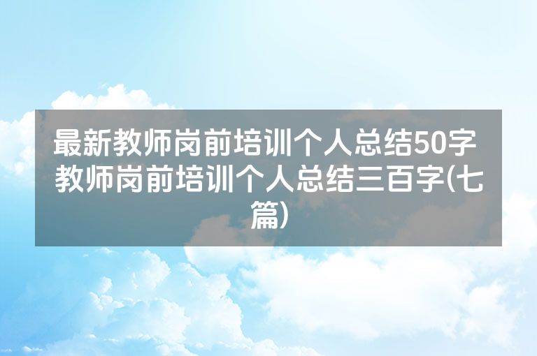 最新教师岗前培训个人总结50字 教师岗前培训个人总结三百字(七篇)
