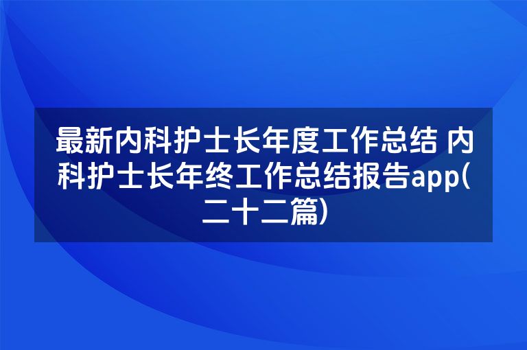 最新内科护士长年度工作总结 内科护士长年终工作总结报告app(二十二篇) 最新内科护士长年度工作总结 内科护士长年终工作总结报告app(二十二篇)