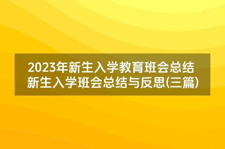 2023年新生入学教育班会总结 新生入学班会总结与反思(三篇)