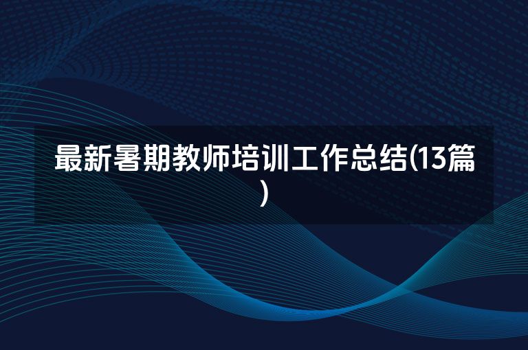 最新暑期教师培训工作总结(13篇)