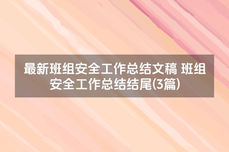 最新班组安全工作总结文稿 班组安全工作总结结尾(3篇) 最新班组安全工作总结文稿 班组安全工作总结结尾(3篇)