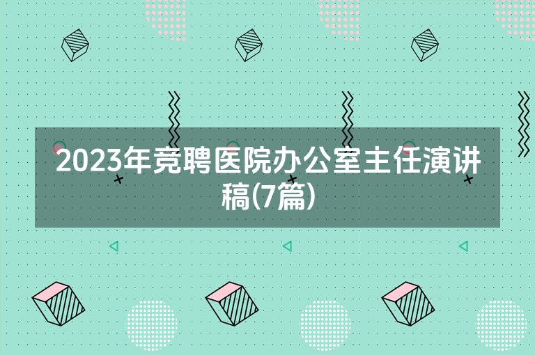 2023年竞聘医院办公室主任演讲稿(7篇)