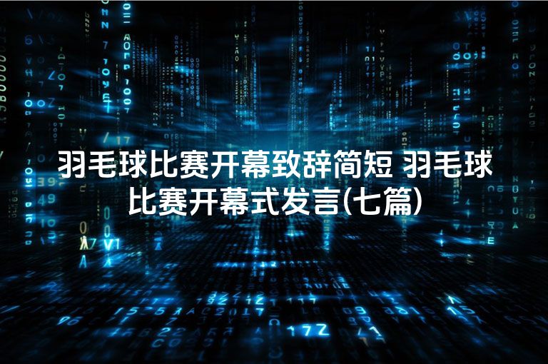羽毛球比赛开幕致辞简短 羽毛球比赛开幕式发言(七篇)