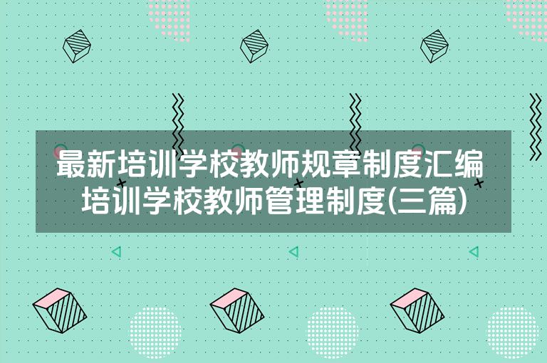 最新培训学校教师规章制度汇编 培训学校教师管理制度(三篇)
