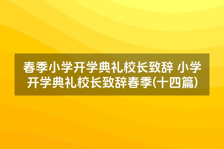 春季小学开学典礼校长致辞 小学开学典礼校长致辞春季(十四篇)