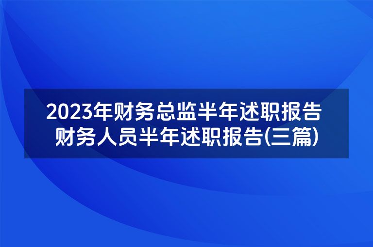 2023年财务总监半年述职报告 财务人员半年述职报告(三篇)