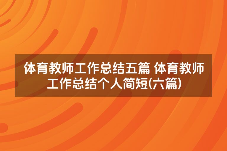 体育教师工作总结五篇 体育教师工作总结个人简短(六篇) 体育教师工作总结五篇 体育教师工作总结个人简短(六篇)