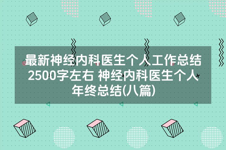 最新神经内科医生个人工作总结2500字左右 神经内科医生个人年终总结(八篇)