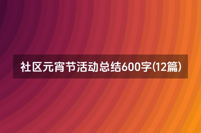 社区元宵节活动总结600字(12篇)