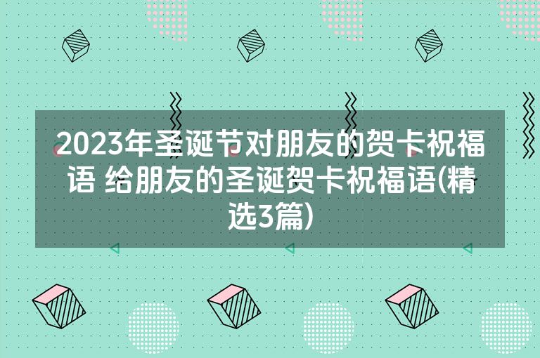2023年圣诞节对朋友的贺卡祝福语 给朋友的圣诞贺卡祝福语(精选3篇)