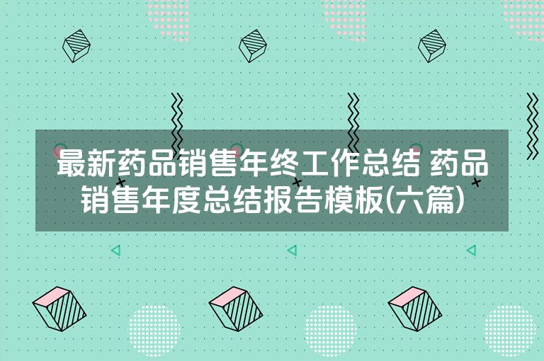 最新药品销售年终工作总结 药品销售年度总结报告模板(六篇)