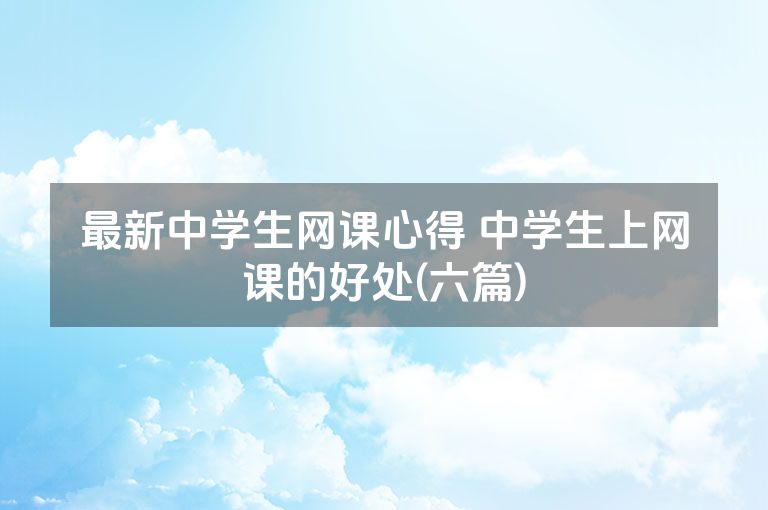 最新中学生网课心得 中学生上网课的好处(六篇)