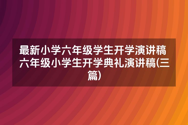 最新小学六年级学生开学演讲稿 六年级小学生开学典礼演讲稿(三篇)