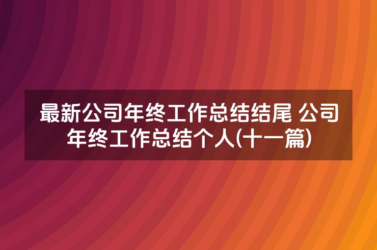 最新公司年终工作总结结尾 公司年终工作总结个人(十一篇)
