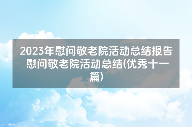 2023年慰问敬老院活动总结报告 慰问敬老院活动总结(优秀十一篇)