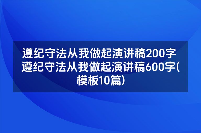 遵纪守法从我做起演讲稿200字 遵纪守法从我做起演讲稿600字(模板10篇)