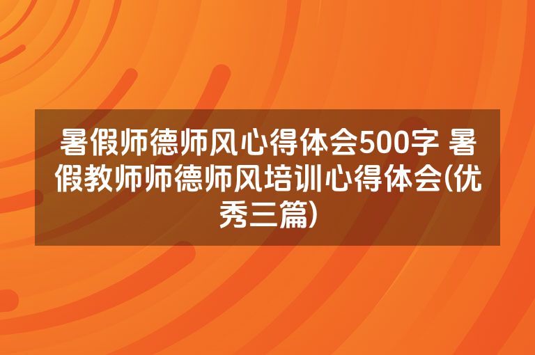 暑假师德师风心得体会500字 暑假教师师德师风培训心得体会(优秀三篇)