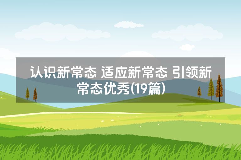 认识新常态 适应新常态 引领新常态优秀(19篇)