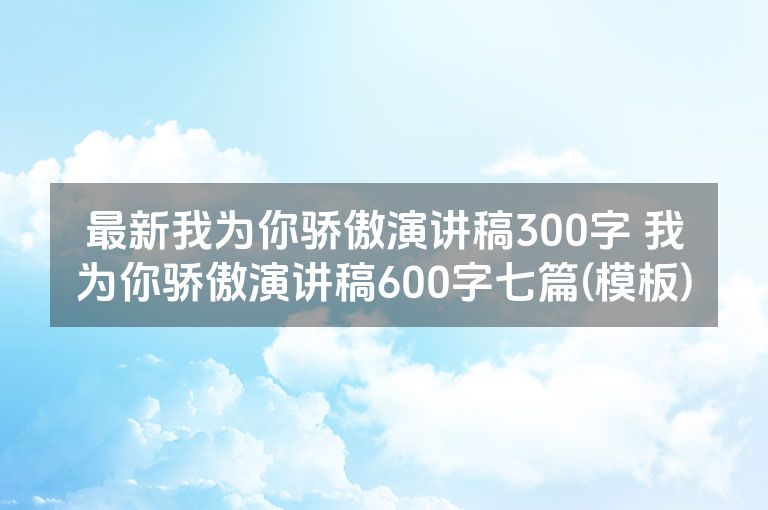最新我为你骄傲演讲稿300字 我为你骄傲演讲稿600字七篇(模板)