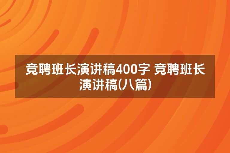 竞聘班长演讲稿400字 竞聘班长演讲稿(八篇)